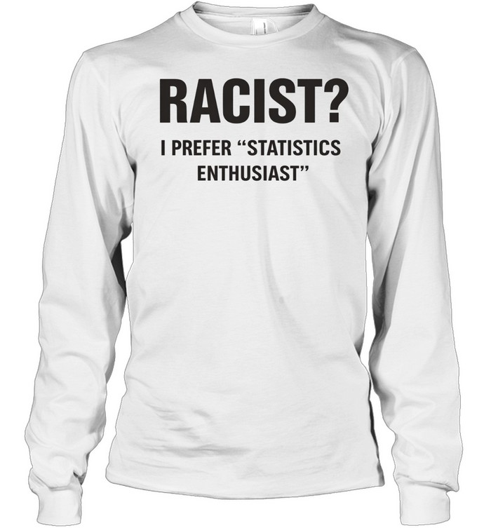 Racist I Prefer Statistics Enthusiast Long Sleeve Tee