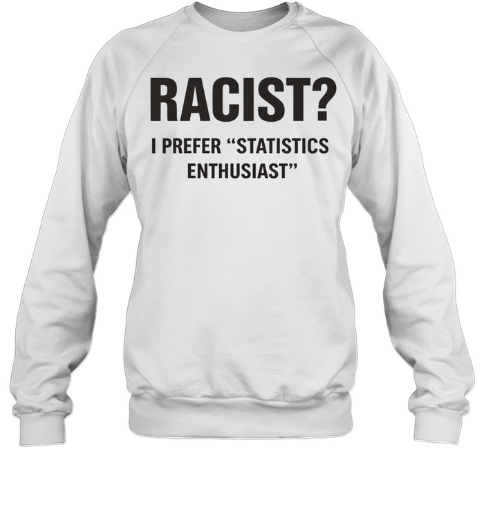 Racist I Prefer Statistics Enthusiast Sweatshirt