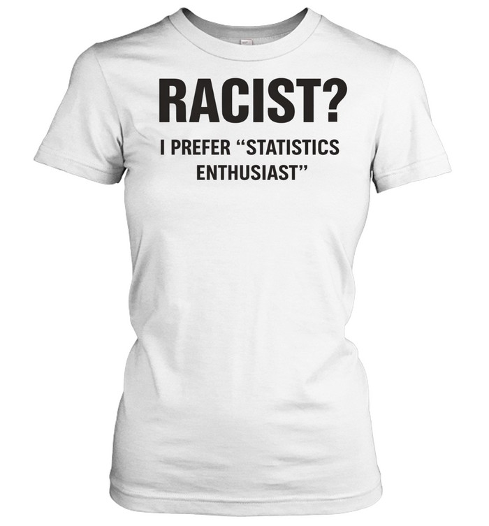 Racist I Prefer Statistics Enthusiast Women T-Shirt