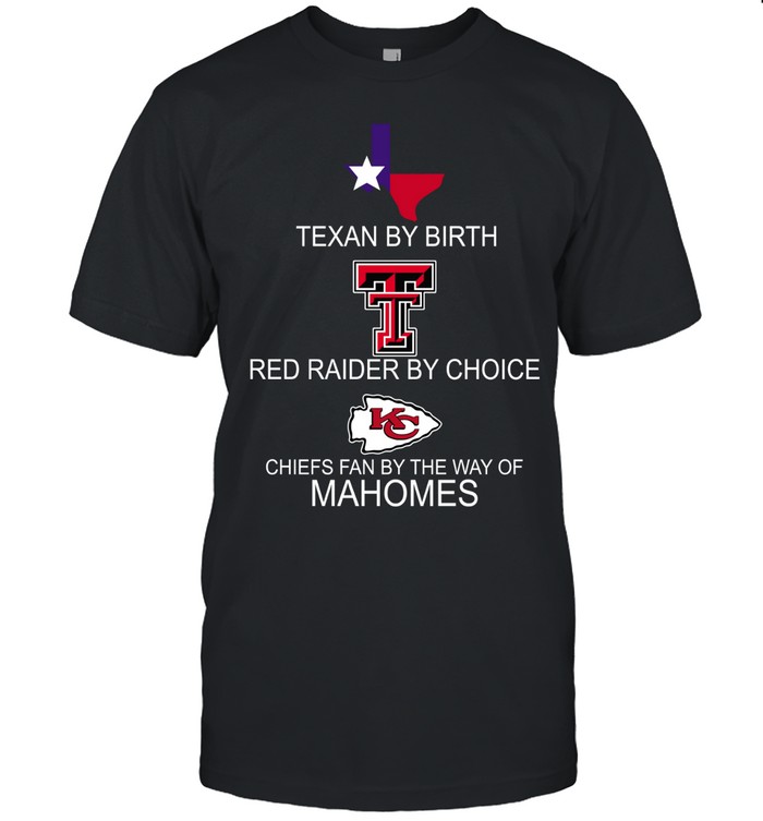 Texan By Birth Red Raider By Choice Chiefs Fan By The Way Of Mahomes Unisex T-Shirt