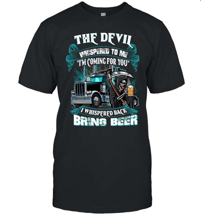 The Devil Whispered Back Bring Beer Trucker Unisex T-Shirt
