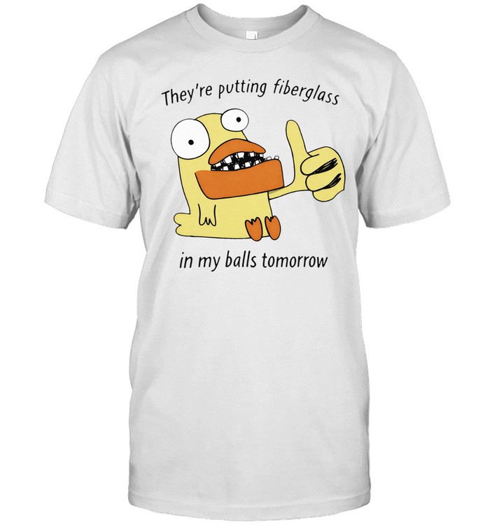 They’re Putting Fiberglass In My Balls Tomorrow Unisex T-Shirt