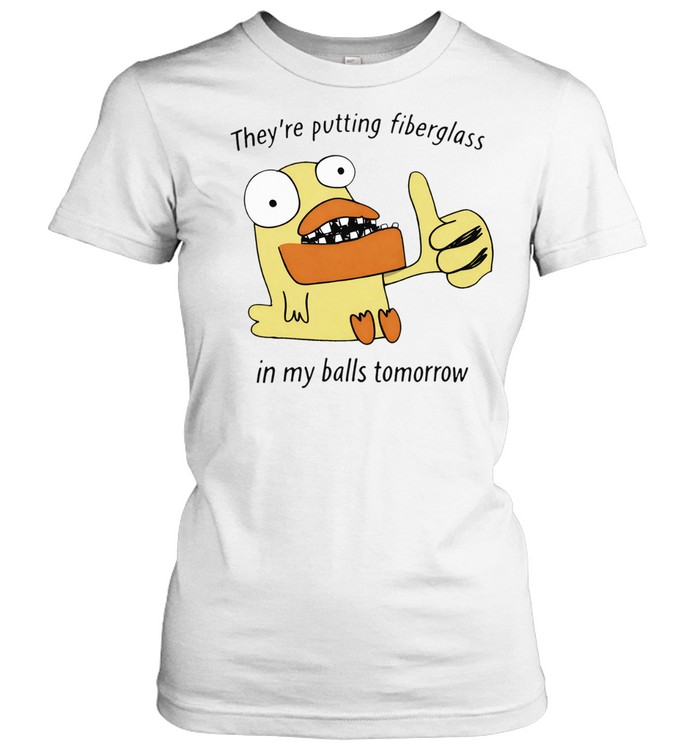 They’re Putting Fiberglass In My Balls Tomorrow Women T-Shirt