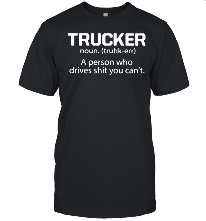 Trucker a person who drives shit you can’t Unisex T-Shirt