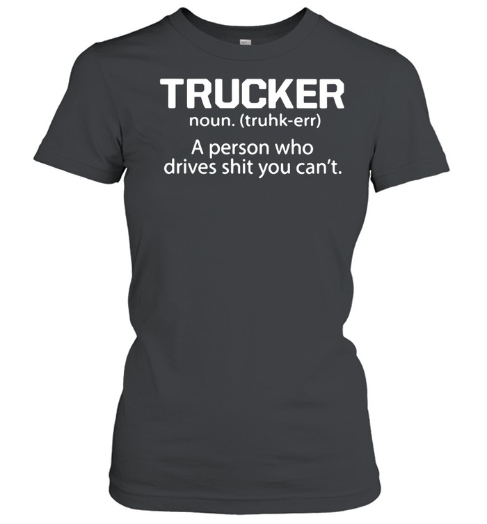 Trucker a person who drives shit you can’t Women T-Shirt
