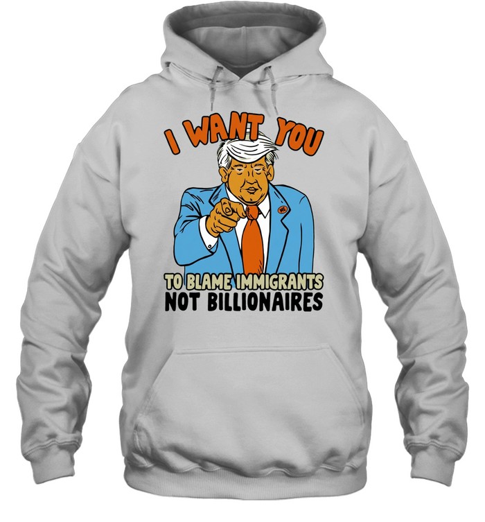 Trump I want you to blame immigrant not billionaires Hoodie