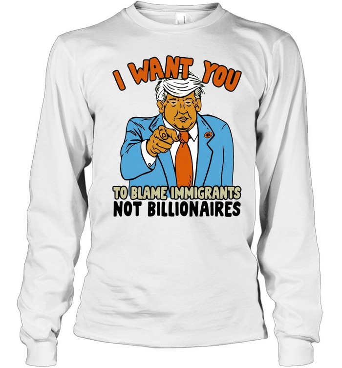 Trump I want you to blame immigrant not billionaires Long Sleeve Tee