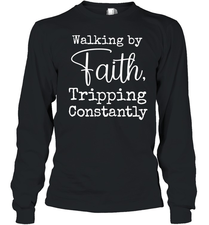 Walking by faith tripping constantly Long Sleeve Tee