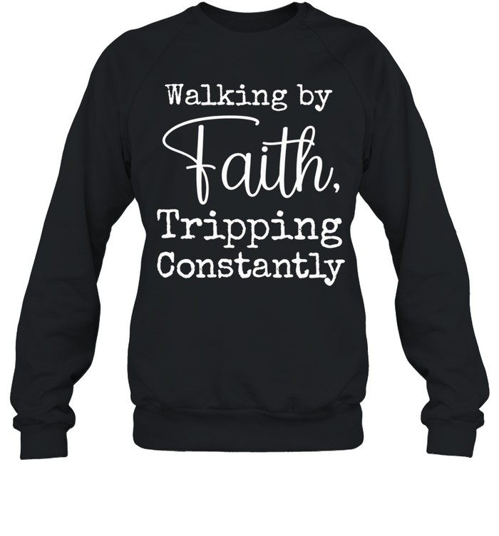 Walking by faith tripping constantly Sweatshirt