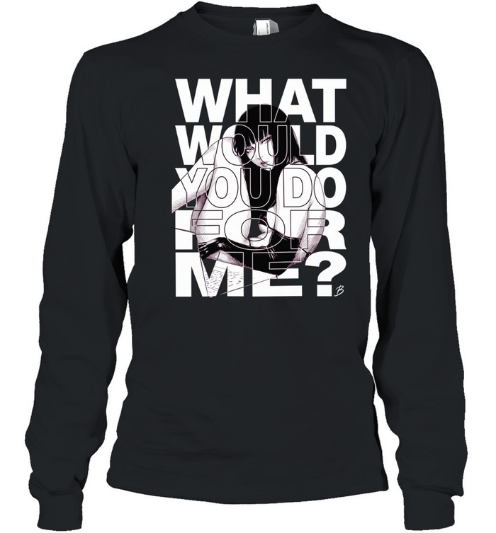 What would you do for me Long Sleeve Tee