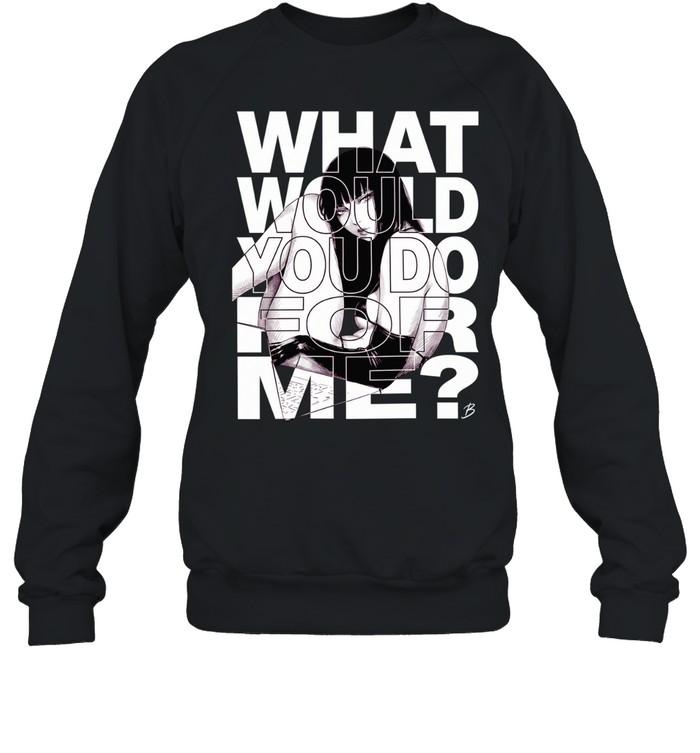 What would you do for me Sweatshirt