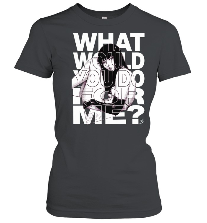 What would you do for me Women T-Shirt