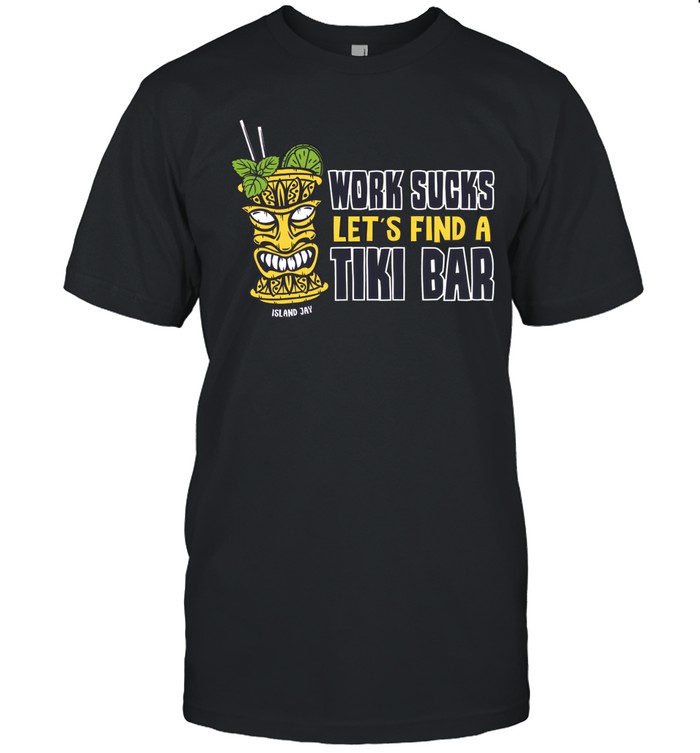 Work Sucks Lets Find A Tiki Bar Unisex T-Shirt