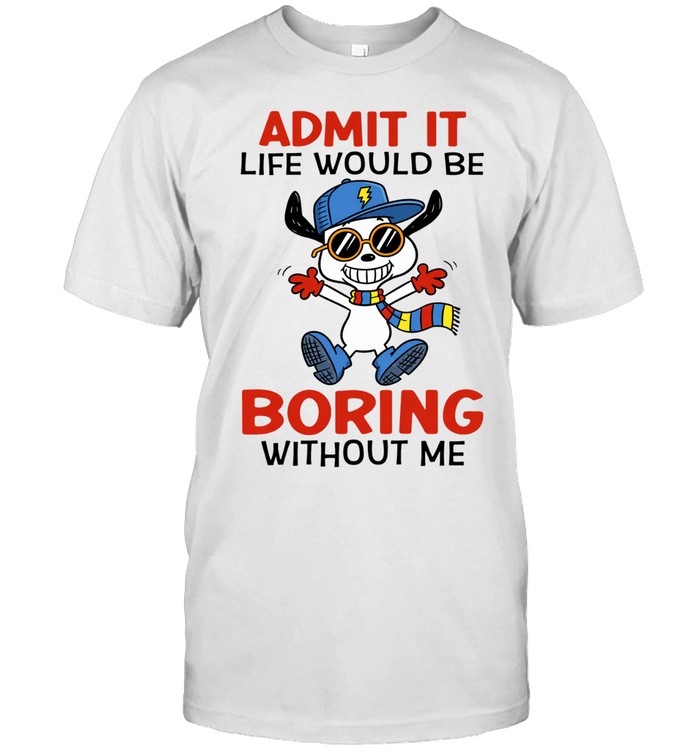 Admit It Life Would Be Boring Without Me Unisex T-Shirt