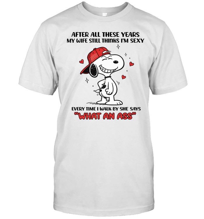 After All These Years My Wife Still Thinks I’m Sexy Every Time I Walk By She Says What An Ass Unisex T-Shirt