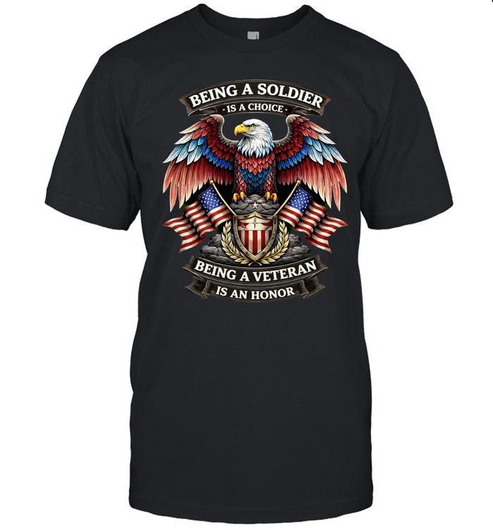 Being A Soldier Is A Choice Being A Veteran Is An Honor Patriotic Unisex T-Shirt