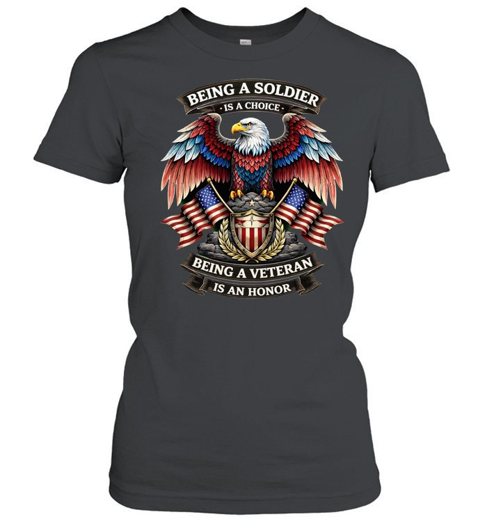 Being A Soldier Is A Choice Being A Veteran Is An Honor Patriotic Women T-Shirt