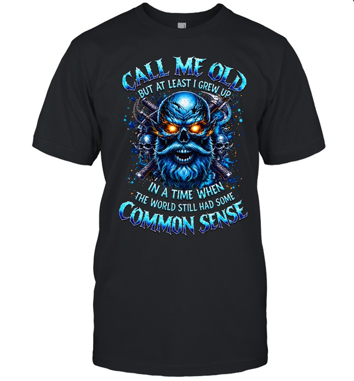 Call Me Old But At Least I Grew Up In A Time When The World Still Had Some Common Sense Unisex T-Shirt