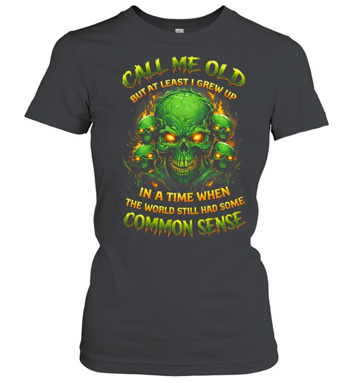 Call Me Old But At Least I Grew Up In A Time When The World Still Had Some Common Sense Women T-Shirt