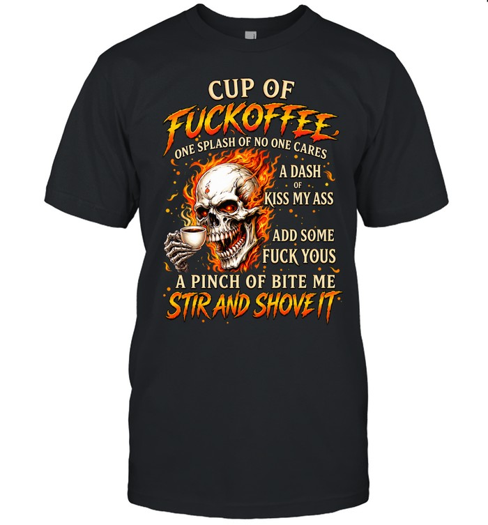 Cup Of Fuckoffee One Splash Of No One Cares A Dash Of Kiss My Ass Add Some Fuck Yous A Pinch Of Bite Me Stir And Shove It Unisex T-Shirt