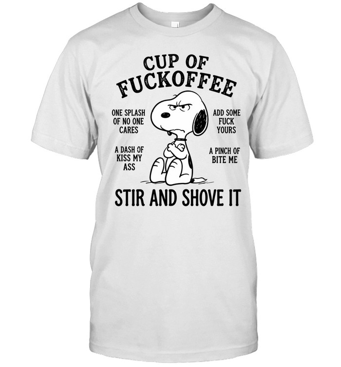 Cup Of Fuckoffee Snoopy One Splash Of No One Cares A Dash Of Kiss My Ass Add Some Fuck Yours A Pinch Of Bite Me Stir And Shove It Unisex T-Shirt