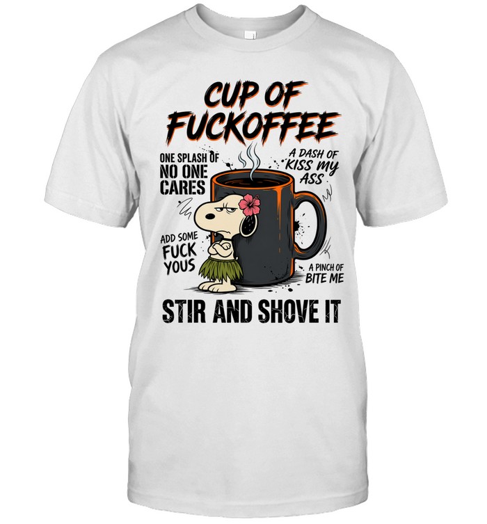 Cup Of Fuckoffee Snoopy One Splash Of No One Cares A Dash Of Kiss My Ass Add Some Fuck Yous A Pinch Of Bite Me Stir And Shove It Unisex T-Shirt