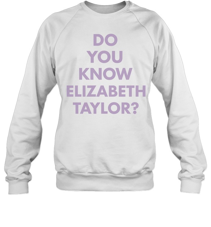 Do you know elizabeth Taylor white Sweatshirt