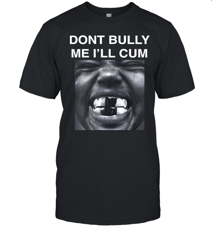 Don’t Bully Me I’ll Cum Unisex T-Shirt