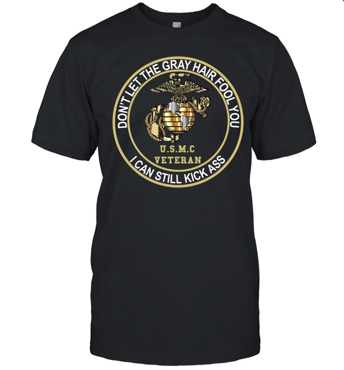 Don’t Let Gray Hair Fool You I Can Still Kick Ass USMC Veteran Unisex T-Shirt
