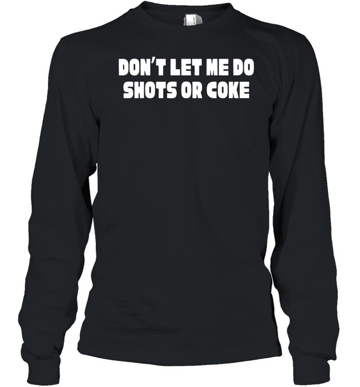 Don’t let me do shots or coke Long Sleeve Tee