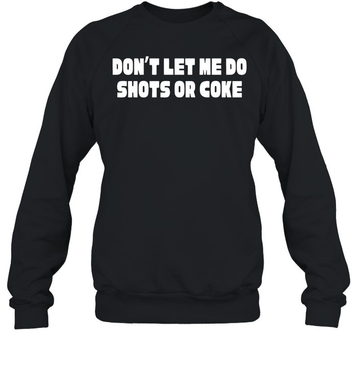 Don’t let me do shots or coke Sweatshirt