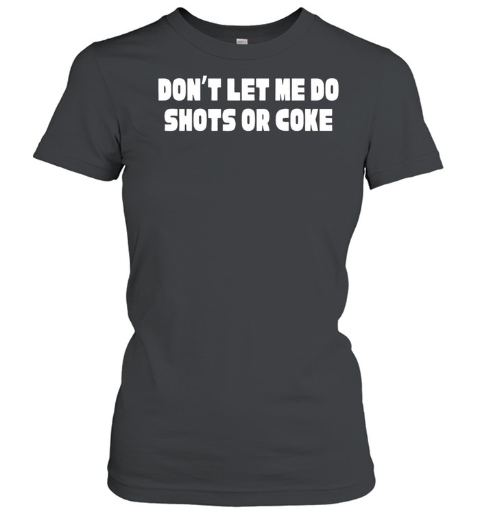 Don’t let me do shots or coke Women T-Shirt