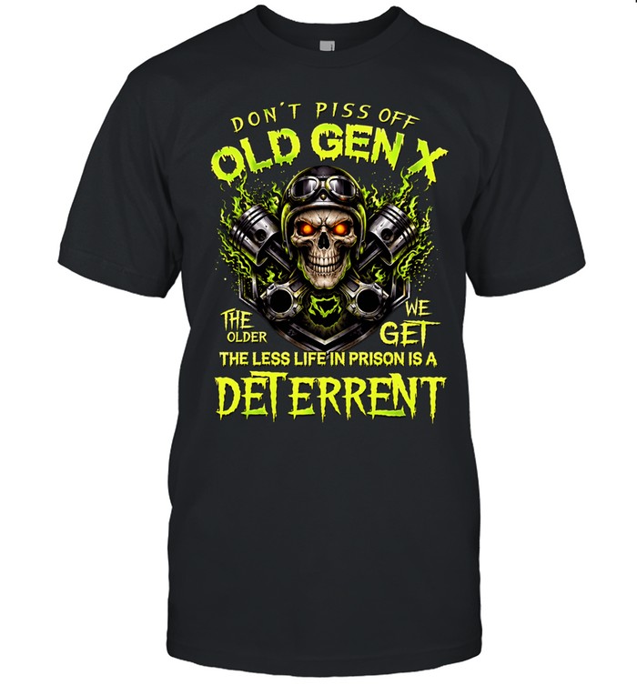 Dont Piss Off Old Gen X The Older We Get The Less Life In Prison Is A Deterrent Unisex T-Shirt