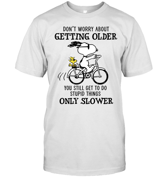 Don’t Worry About Getting Older You Still Get To Do Stupid Things Only Slower Unisex T-Shirt