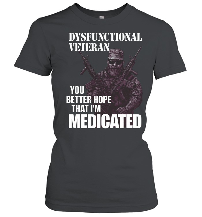 Dysfunctional Veteran You Better Hope That Im Medicated Funny Veteran Women T-Shirt
