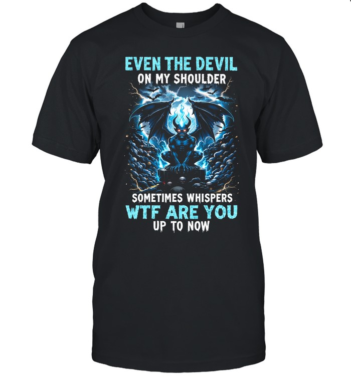 Even The Devil On My Shoulder Sometimes Whispers Wtf Are You Up To Now Unisex T-Shirt