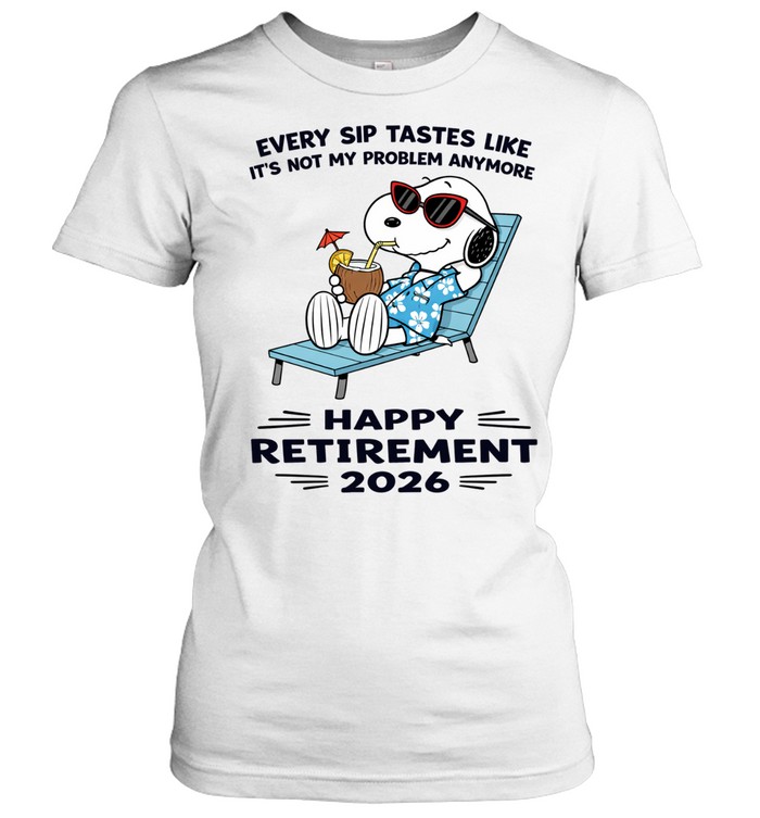 Every Sip Tastes Like It’s Not My Problem Anymore Happy Retirement 2026 Women T-Shirt