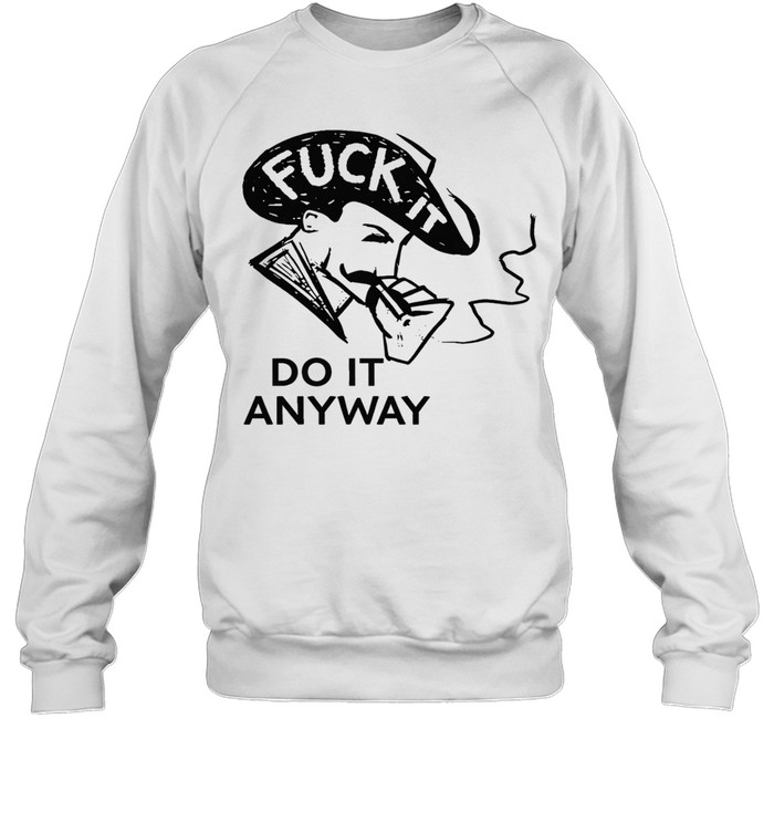 Fuck it do anyway Sweatshirt