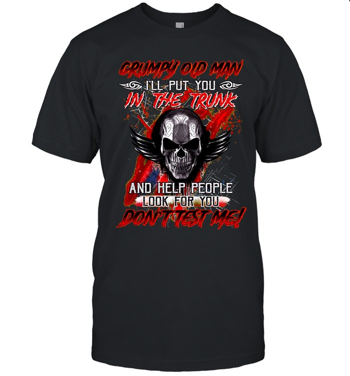 Grumpy Old Man I'll Put You In The Trunk And Help People Look For You Don't Test Me Unisex T-Shirt