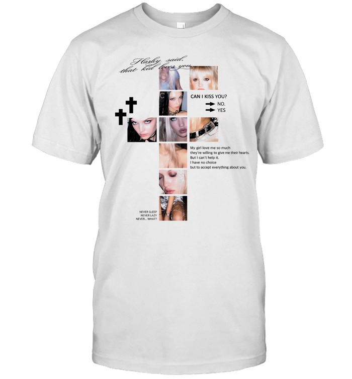 Hailey said that kid loves you can I kiss you my girl love me so much they’re willing Unisex T-Shirt