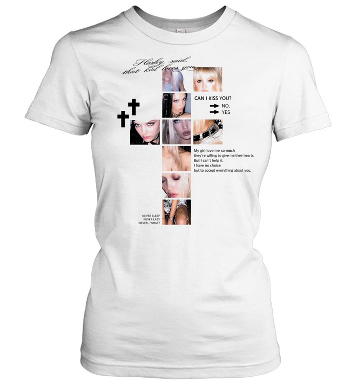 Hailey said that kid loves you can I kiss you my girl love me so much they’re willing Women T-Shirt