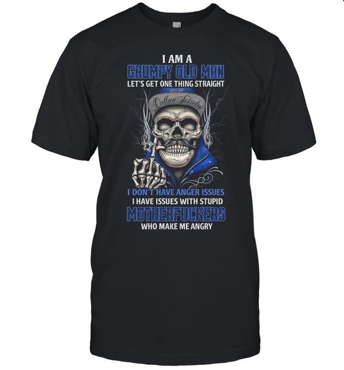 I Am A Grumpy Old Man Let’s Get One Thing Straight I Don’t Have Anger Issues I Have Issues With Stupid Motherfuckers Who Make Me Angry Unisex T-Shirt