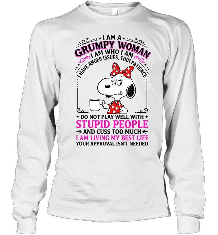 I Am A Grumpy Woman Snoopy I Am Who I Am I Have Anger Issues Thin Patience Do Not Play Well With Stupid People And Cuss Too Much I Am Living My Best Life Your Approval Isnt Needed Long Sleeve Tee