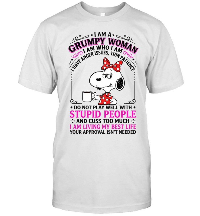 I Am A Grumpy Woman Snoopy I Am Who I Am I Have Anger Issues Thin Patience Do Not Play Well With Stupid People And Cuss Too Much I Am Living My Best Life Your Approval Isnt Needed Unisex T-Shirt
