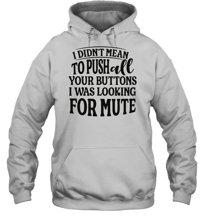 I didn’t mean to pushall your buttons I was looking for mute Hoodie