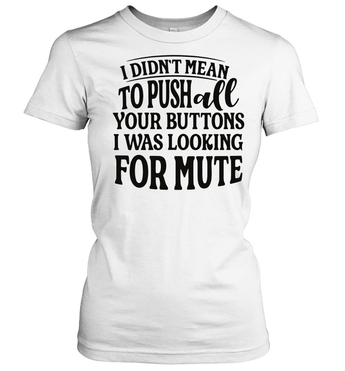 I didn’t mean to pushall your buttons I was looking for mute Women T-Shirt
