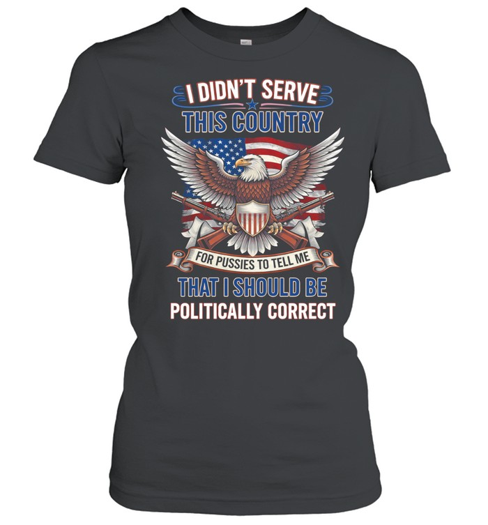 I Didnt Serve This Country To Be Politically Correct Veteran Patriotic Women T-Shirt