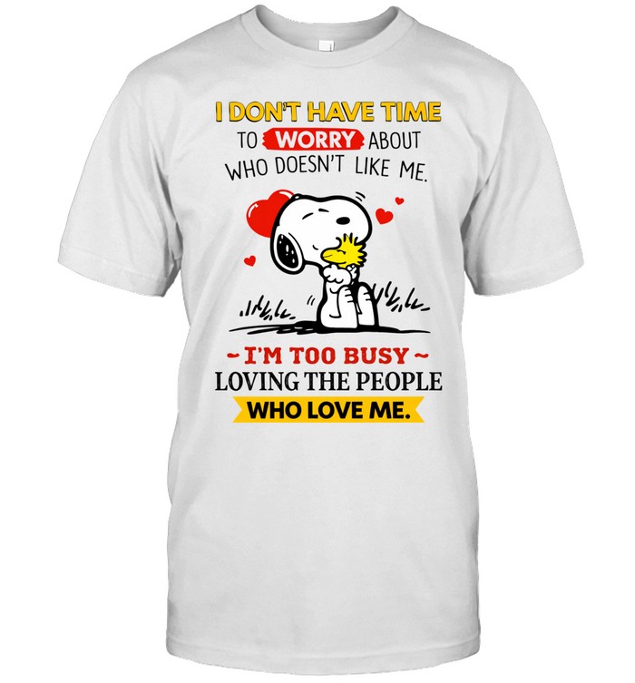 I Don’t Have Time To Worry About Who Doesn’t Like Me I’m Too Busy Loving The People Who Love Me Unisex T-Shirt