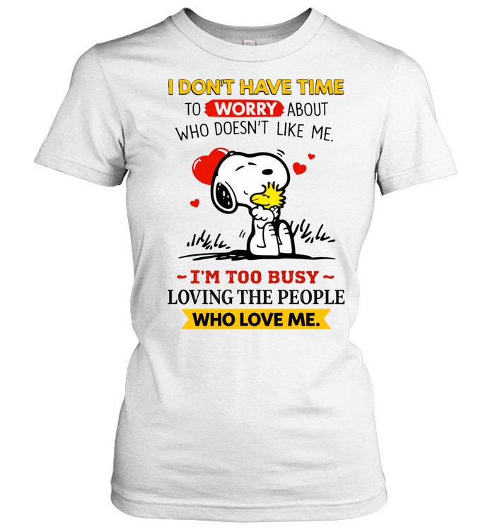 I Don’t Have Time To Worry About Who Doesn’t Like Me I’m Too Busy Loving The People Who Love Me Women T-Shirt