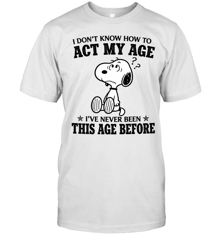 I Dont Know How To Act My Age Snoopy Ive Never Been This Age Before Unisex T-Shirt